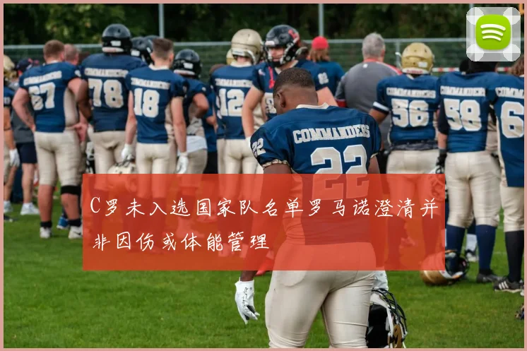 C罗未入选国家队名单罗马诺澄清并非因伤或体能管理