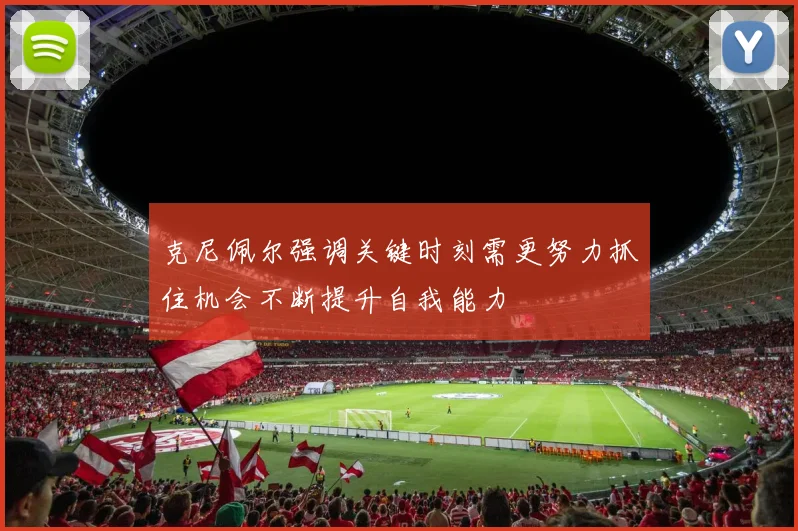 克尼佩尔强调关键时刻需更努力抓住机会不断提升自我能力