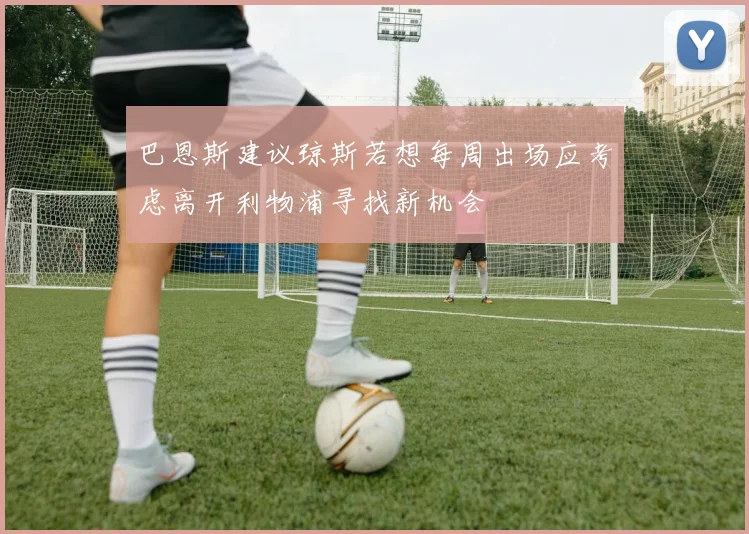 巴恩斯建议琼斯若想每周出场应考虑离开利物浦寻找新机会