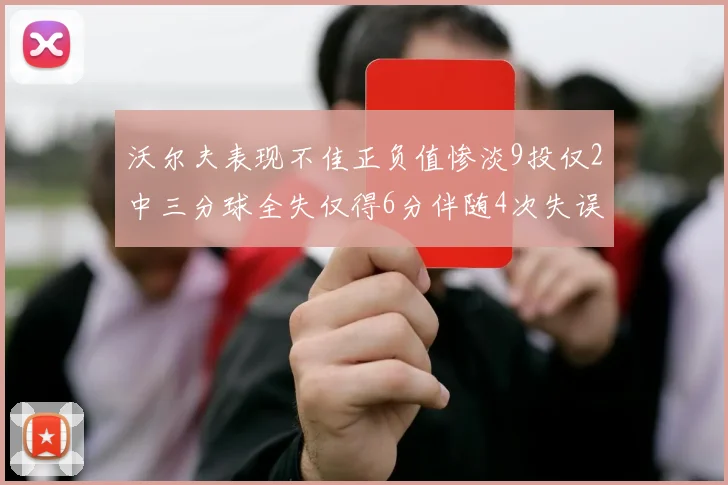 沃尔夫表现不佳正负值惨淡9投仅2中三分球全失仅得6分伴随4次失误