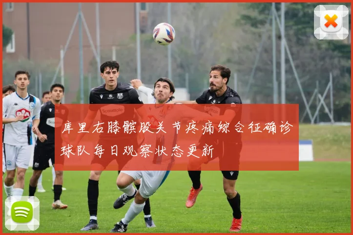 库里右膝髌股关节疼痛综合征确诊球队每日观察状态更新