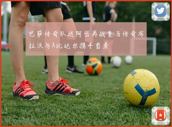 巴萨传奇队迈阿密再战皇马传奇布拉沃与A比达尔携手首秀