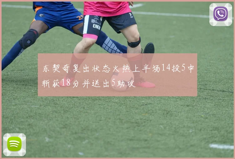 东契奇复出状态火热上半场14投5中斩获18分并送出5助攻