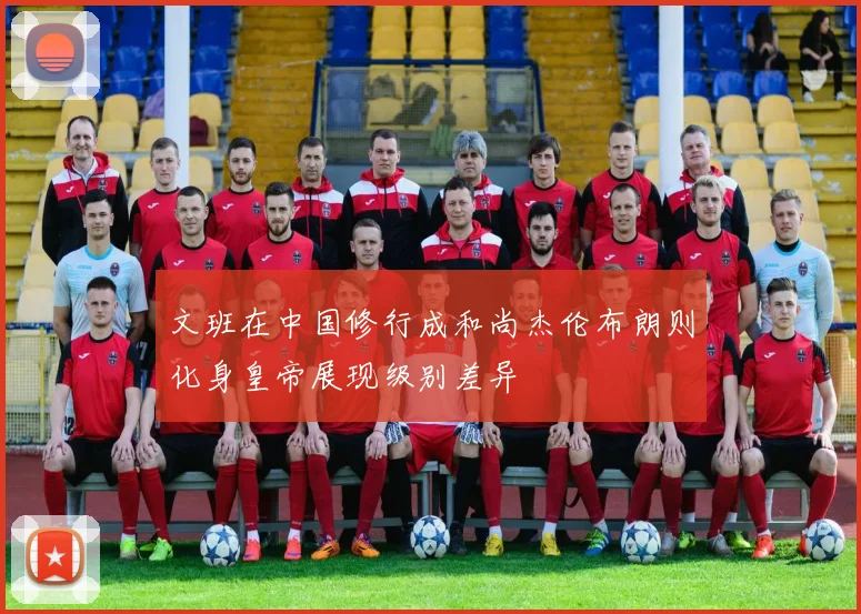 文班在中国修行成和尚杰伦布朗则化身皇帝展现级别差异