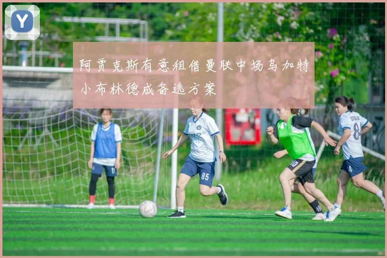 阿贾克斯有意租借曼联中场乌加特小布林德成备选方案