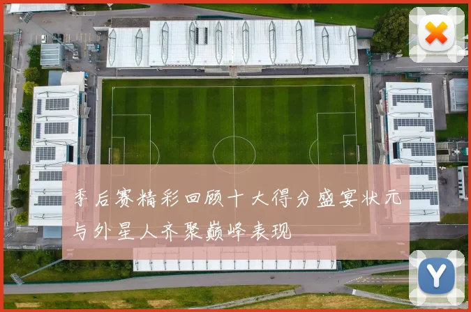 季后赛精彩回顾十大得分盛宴状元与外星人齐聚巅峰表现