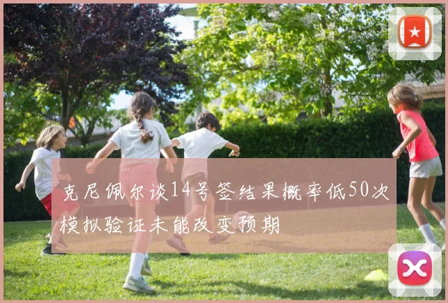 克尼佩尔谈14号签结果概率低50次模拟验证未能改变预期