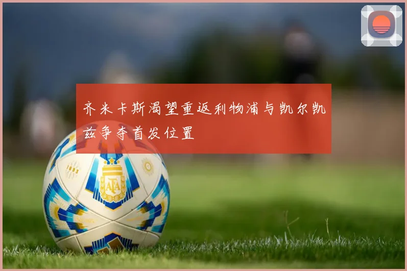 齐米卡斯渴望重返利物浦与凯尔凯兹争夺首发位置