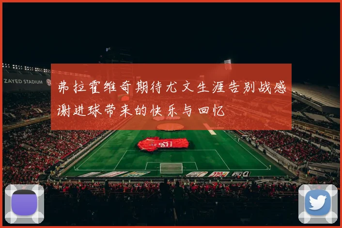 弗拉霍维奇期待尤文生涯告别战感谢进球带来的快乐与回忆