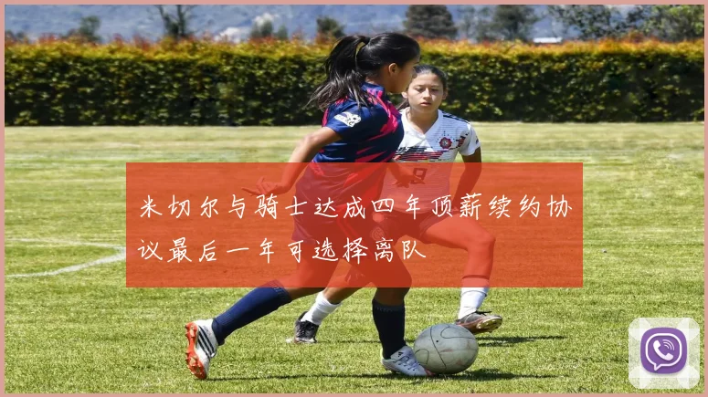 米切尔与骑士达成四年顶薪续约协议最后一年可选择离队