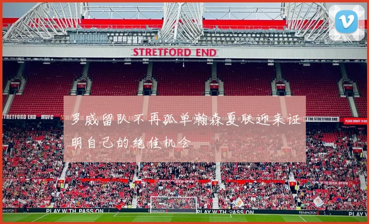 罗威留队不再孤单瀚森夏联迎来证明自己的绝佳机会