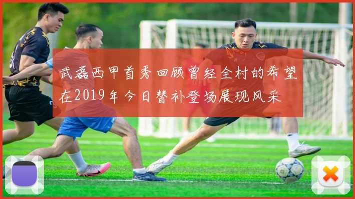 武磊西甲首秀回顾曾经全村的希望在2019年今日替补登场展现风采