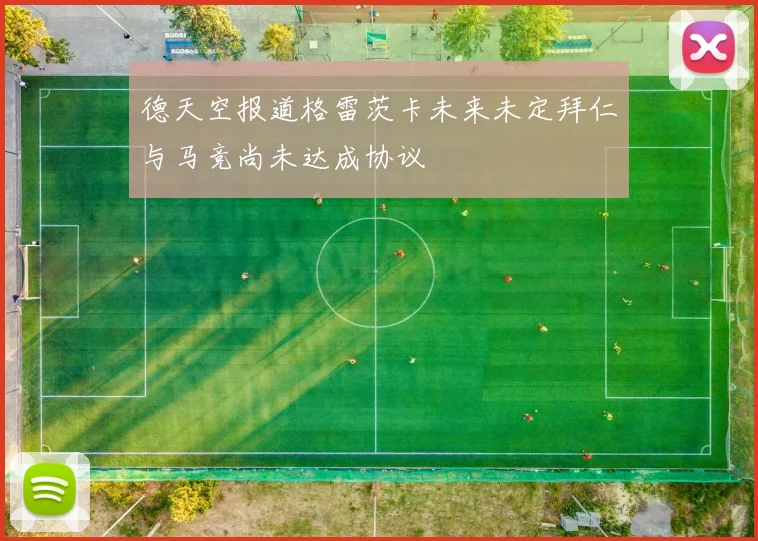 德天空报道格雷茨卡未来未定拜仁与马竞尚未达成协议