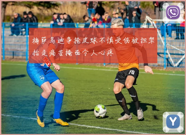 梅萨乌迪争抢皮球不慎受伤被担架抬走痛苦掩面令人心疼